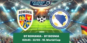 Nhận định bóng đá VL World Cup | Romania - Bosnia 22/03/2025