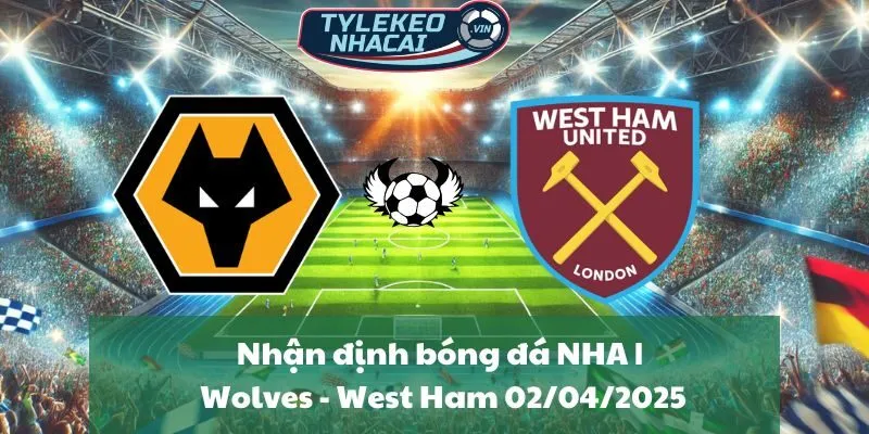 Nhận định bóng đá NHA | Wolves - West Ham 02/04/2025