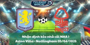 Nhận định kèo nhà cái NHA | Aston Villa - Nottingham Forest 05/04/2025