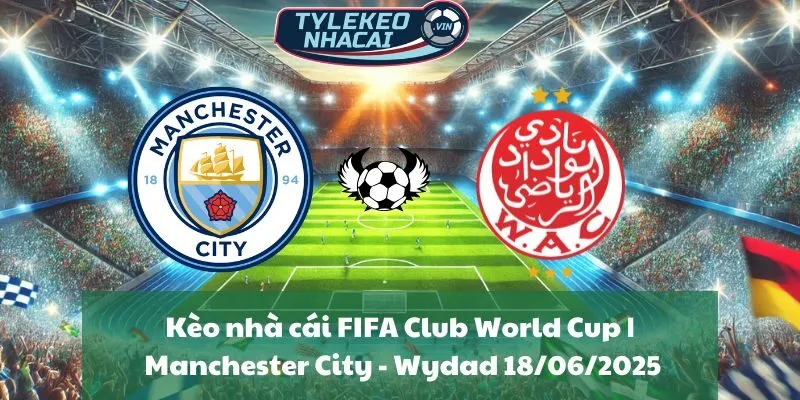 Kèo nhà cái FIFA Club World Cup | Manchester City - Wydad 18/06/2025